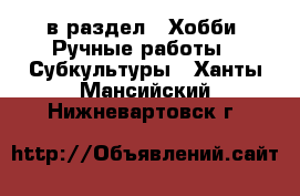  в раздел : Хобби. Ручные работы » Субкультуры . Ханты-Мансийский,Нижневартовск г.